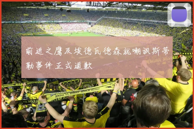 前进之鹰及埃德瓦德森就嘲讽斯蒂勒事件正式道歉