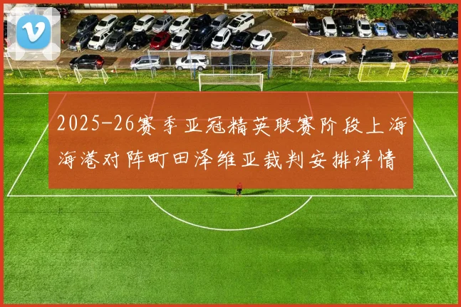 2025-26赛季亚冠精英联赛阶段上海海港对阵町田泽维亚裁判安排详情解析