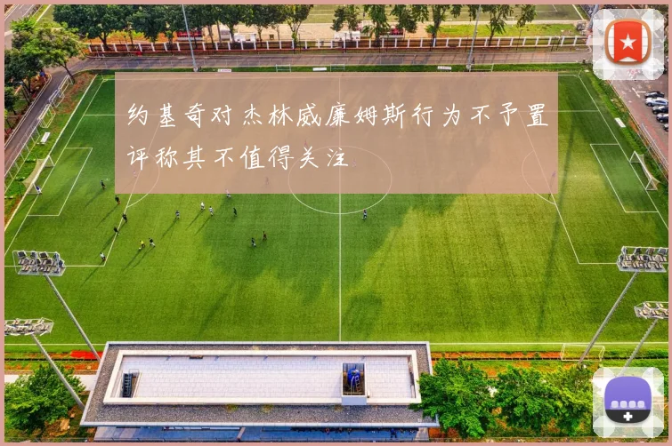 约基奇对杰林威廉姆斯行为不予置评称其不值得关注