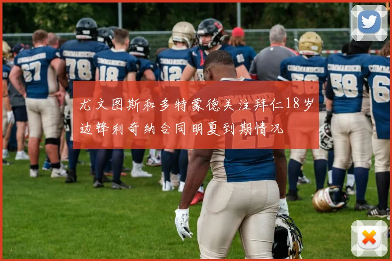 尤文图斯和多特蒙德关注拜仁18岁边锋利奇纳合同明夏到期情况
