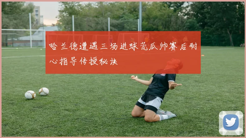 哈兰德遭遇三场进球荒瓜帅赛后耐心指导传授秘诀