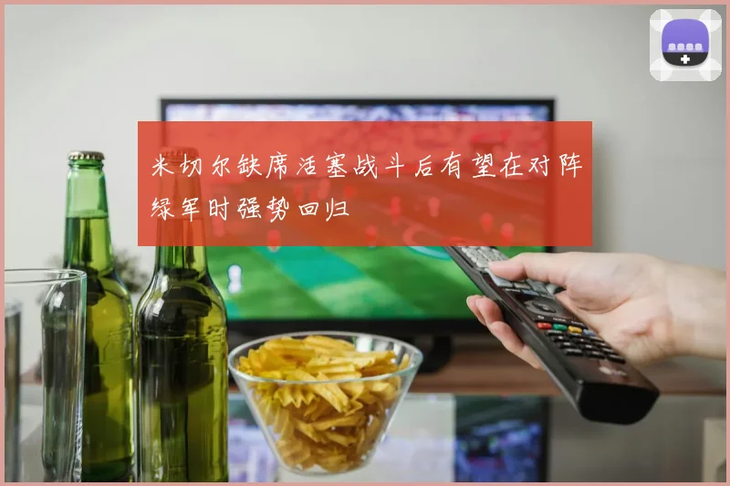 米切尔缺席活塞战斗后有望在对阵绿军时强势回归