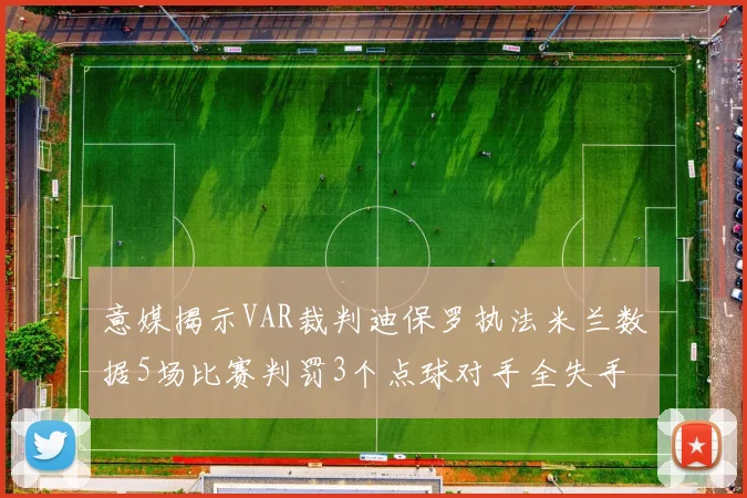 意媒揭示VAR裁判迪保罗执法米兰数据5场比赛判罚3个点球对手全失手