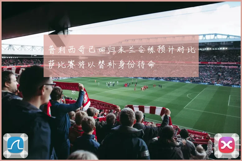 普利西奇已回归米兰合练预计对比萨比赛将以替补身份待命