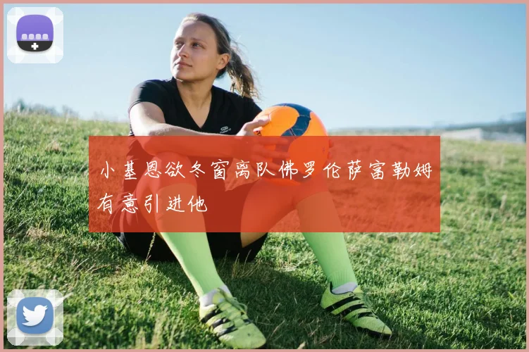 小基恩欲冬窗离队佛罗伦萨富勒姆有意引进他