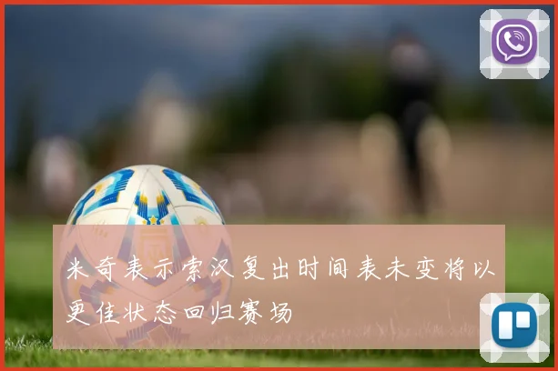 米奇表示索汉复出时间表未变将以更佳状态回归赛场