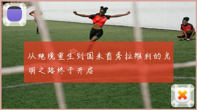 从绝境重生到国米首秀拉维利的光明之路终于开启