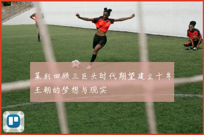 莱利回顾三巨头时代期望建立十年王朝的梦想与现实