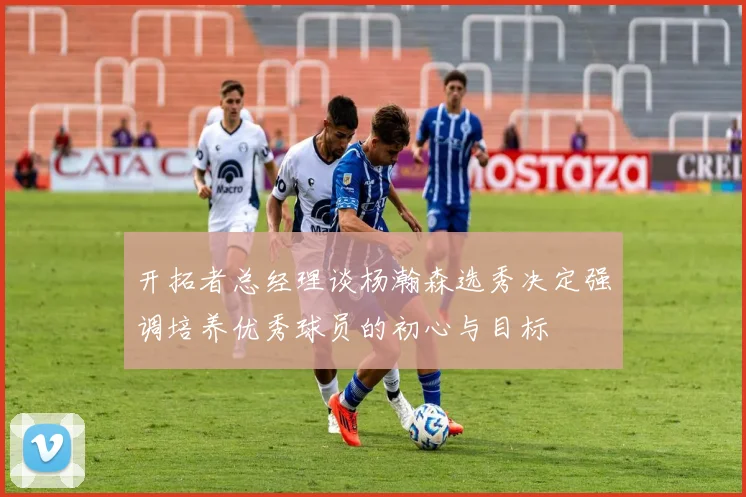 开拓者总经理谈杨瀚森选秀决定强调培养优秀球员的初心与目标