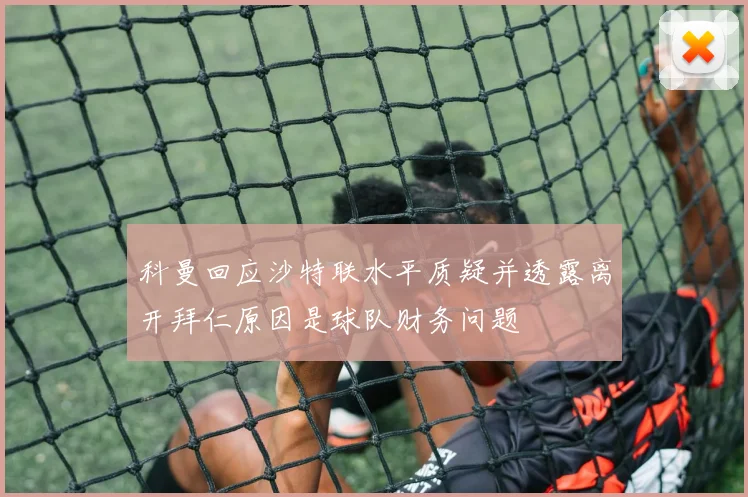 科曼回应沙特联水平质疑并透露离开拜仁原因是球队财务问题