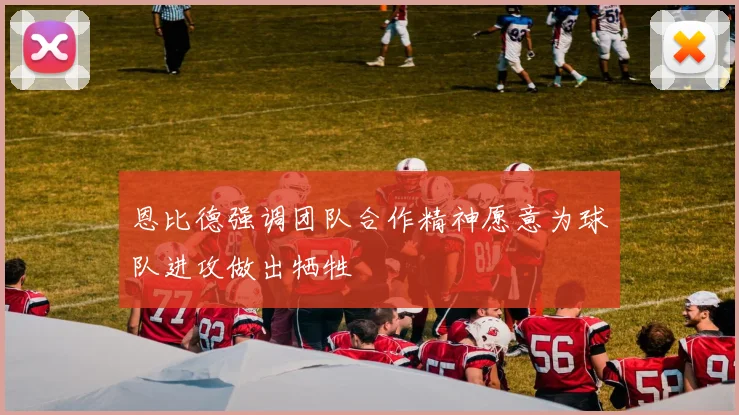 恩比德强调团队合作精神愿意为球队进攻做出牺牲