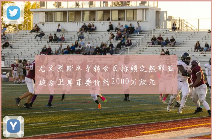 尤文图斯冬季转会目标锁定热那亚边后卫库菲要价约2000万欧元