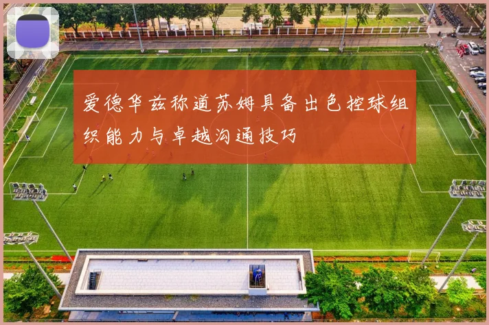 爱德华兹称道苏姆具备出色控球组织能力与卓越沟通技巧