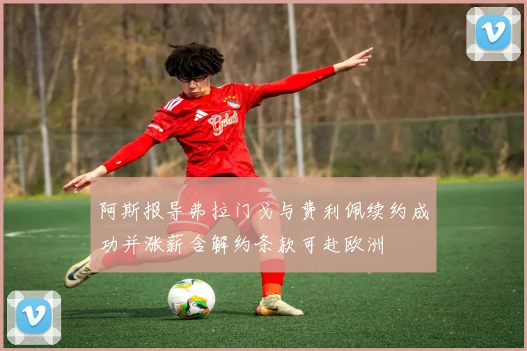 阿斯报导弗拉门戈与费利佩续约成功并涨薪含解约条款可赴欧洲