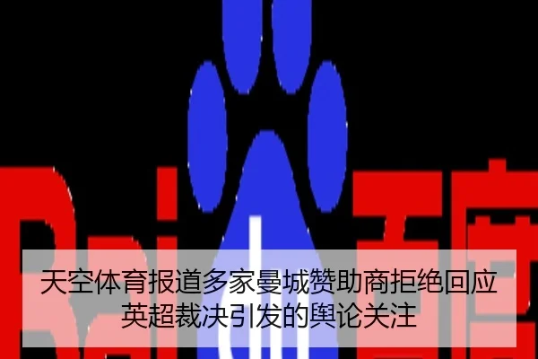 天空体育报道多家曼城赞助商拒绝回应英超裁决引发的舆论关注 - kaiyun
